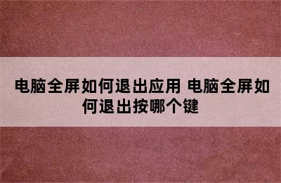 电脑全屏如何退出应用 电脑全屏如何退出按哪个键